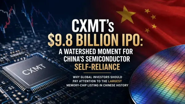 CXMT's $9.8 Billion IPO: A Watershed Moment for China's Semiconductor Self-Reliance